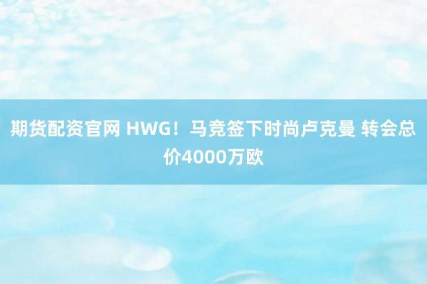 期货配资官网 HWG！马竞签下时尚卢克曼 转会总价4000万欧