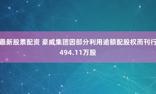 最新股票配资 豪威集团因部分利用逾额配股权而刊行494.11万股