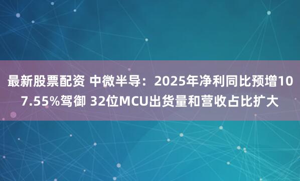 最新股票配资 中微半导：2025年净利同比预增107.55%驾御 32位MCU出货量和营收占比扩大