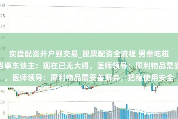 实盘配资开户到交易_股票配资全流程 男童吃糍耙时被签子扎穿面颊，当事东谈主：现在已无大碍，医师领导：犀利物品需妥善摒弃，把稳使用安全