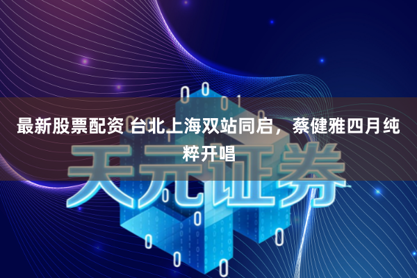 最新股票配资 台北上海双站同启，蔡健雅四月纯粹开唱