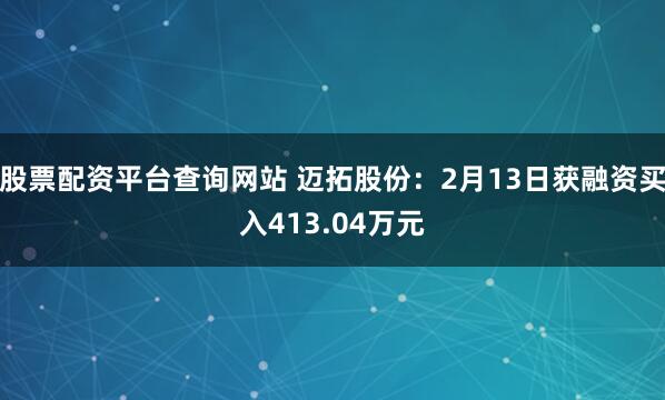 股票配资平台查询网站 迈拓股份：2月13日获融资买入413.04万元