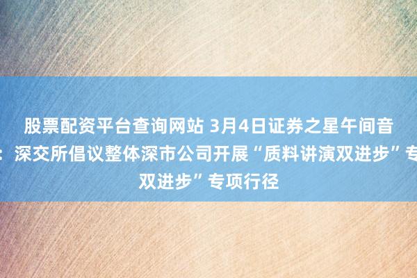 股票配资平台查询网站 3月4日证券之星午间音讯汇总：深交所倡议整体深市公司开展“质料讲演双进步”专项行径